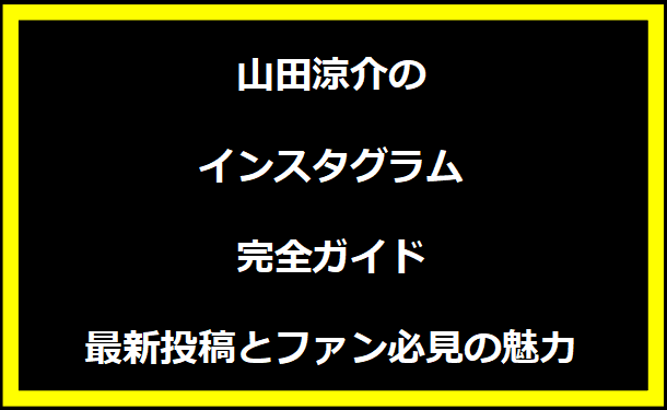 山田涼介のインスタグラム完全ガイド｜最新投稿とファン必見の魅力