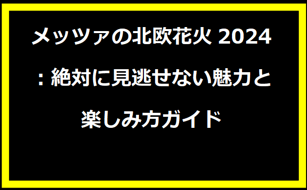 メッツァの北欧花火2024：絶対に見逃せない魅力と楽しみ方ガイド