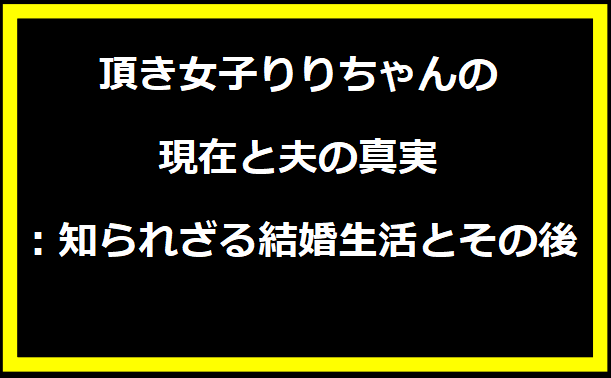 頂き女子りりちゃんの現在と夫の真実：知られざる結婚生活とその後