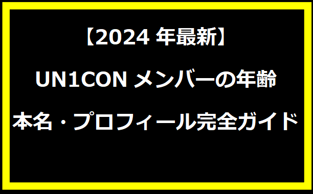 【2024年最新】UN1CONメンバーの年齢・本名・プロフィール完全ガイド