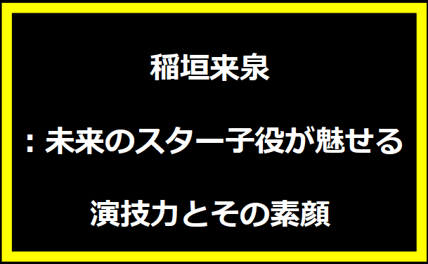 稲垣来泉：未来のスター子役が魅せる演技力とその素顔