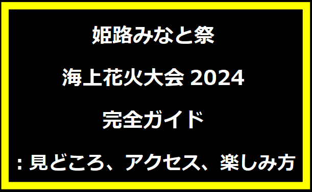 姫路みなと祭海上花火大会2024完全ガイド：見どころ、アクセス、楽しみ方