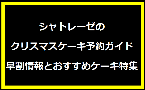 2024年版シャトレーゼのクリスマスケーキ予約ガイド｜早割情報とおすすめケーキ特集