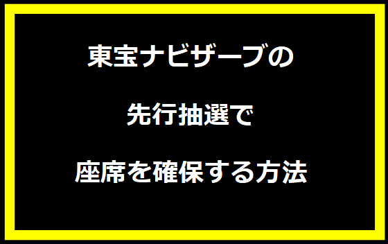 東宝ナビザーブの先行抽選で座席を確保する方法