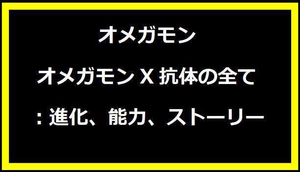 オメガモンX抗体の全て：進化、能力、ストーリー