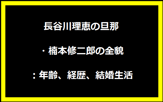 長谷川理恵の旦那・楠本修二郎の全貌：年齢、経歴、結婚生活