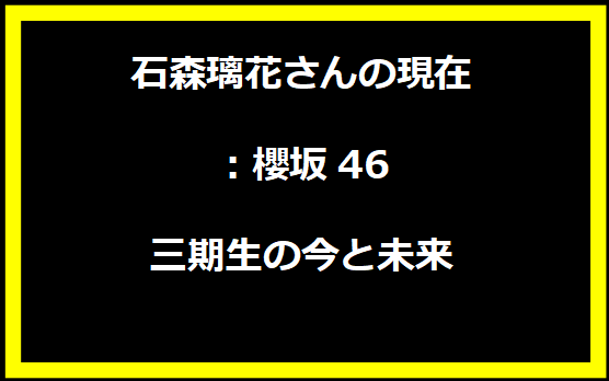 石森璃花さんの現在：櫻坂46三期生の今と未来