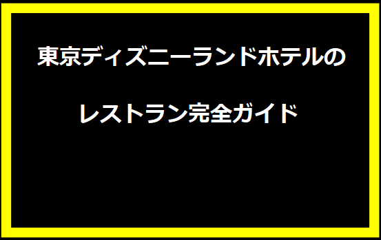  東京ディズニーランドホテルのレストラン完全ガイド