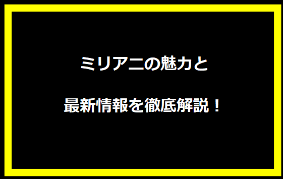 ミリアニの魅力と最新情報を徹底解説！