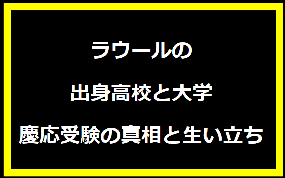 ラウールの出身高校と大学、慶応受験の真相と生い立ち