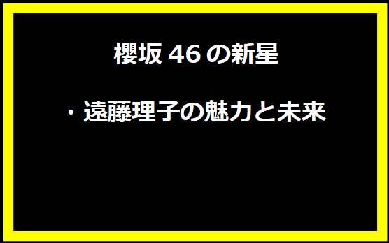 櫻坂46の新星・遠藤理子の魅力と未来