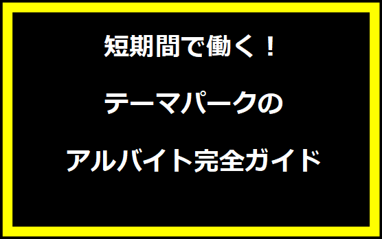 短期間で働く！テーマパークのアルバイト完全ガイド