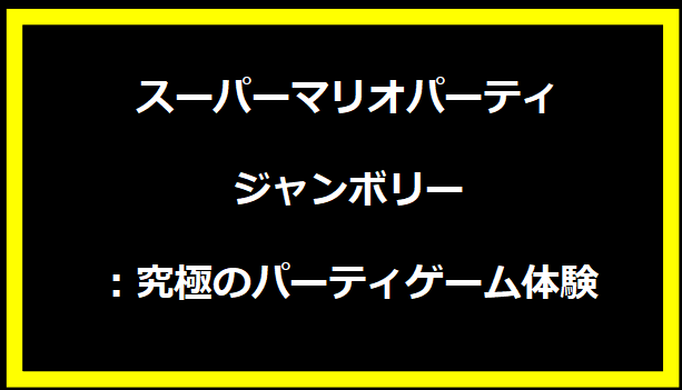 スーパーマリオパーティ ジャンボリー：究極のパーティゲーム体験