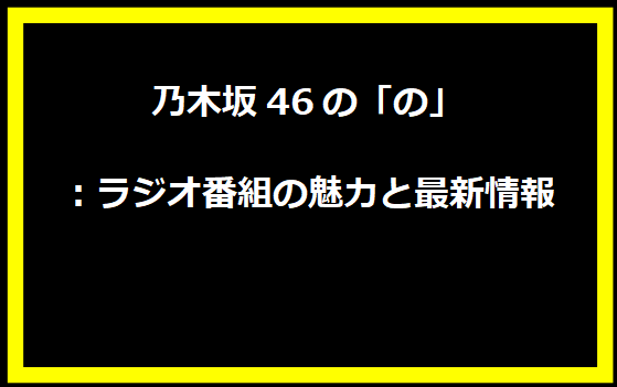 乃木坂46の「の」：ラジオ番組の魅力と最新情報