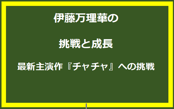 伊藤万理華の挑戦と成長：最新主演作『チャチャ』への挑戦