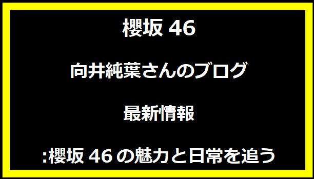 向井純葉さんのブログ最新情報:櫻坂46の魅力と日常を追う