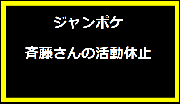 ジャンポケ斉藤さんの活動休止 - その理由と今後の展望」