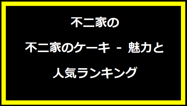 不二家のケーキ - 魅力と人気ランキング