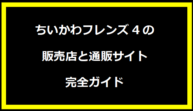 ちいかわフレンズ4の販売店と通販サイト完全ガイド