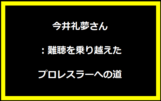 今井礼夢さん：難聴を乗り越えたプロレスラーへの道