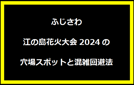 ふじさわ江の島花火大会2024の穴場スポットと混雑回避法