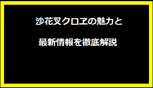 沙花叉クロヱの魅力と最新情報を徹底解説