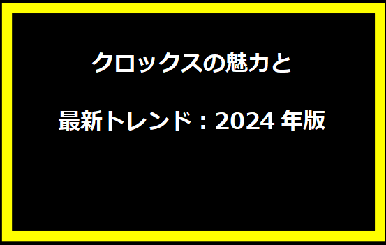 クロックスの魅力と最新トレンド：2024年版