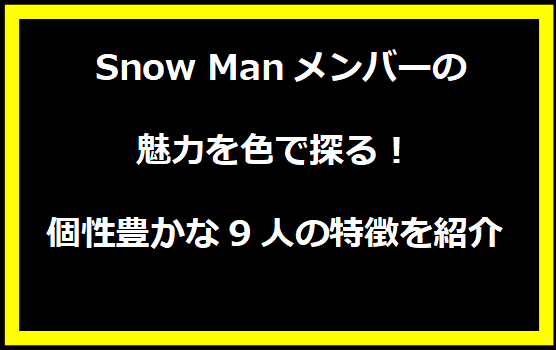 Snow Manメンバーの魅力を色で探る！個性豊かな9人の特徴を紹介