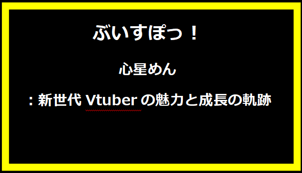 心星めん：新世代Vtuberの魅力と成長の軌跡