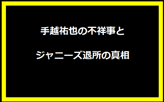 手越祐也の不祥事とジャニーズ退所の真相