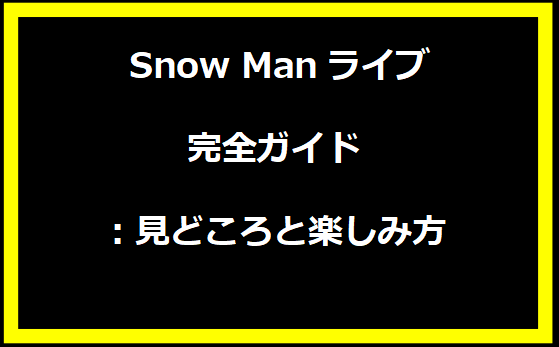  Snow Manライブ完全ガイド：見どころと楽しみ方