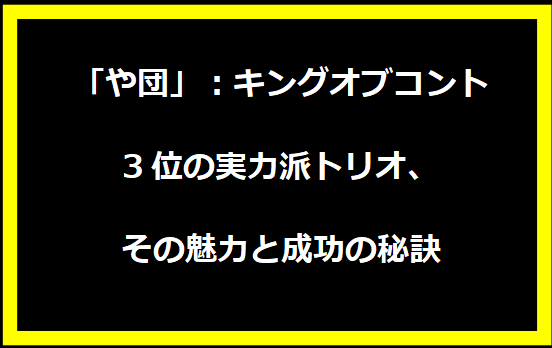 「や団」：キングオブコント3位の実力派トリオ、その魅力と成功の秘訣