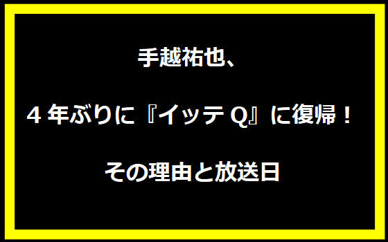 手越祐也、4年ぶりに『イッテQ』に復帰！その理由と放送日