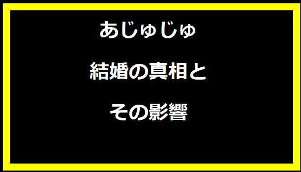 あじゅじゅ結婚の真相とその影響