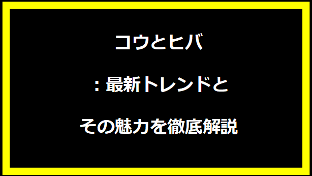 コウとヒバ：最新トレンドとその魅力を徹底解説