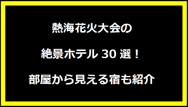 熱海花火大会の絶景ホテル30選！部屋から見える宿も紹介