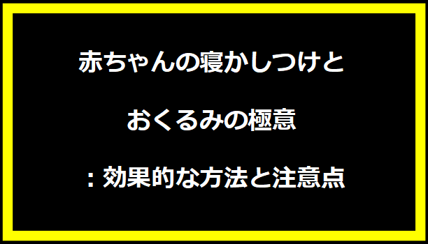 赤ちゃんの寝かしつけとおくるみの極意：効果的な方法と注意点