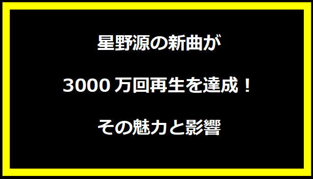 星野源の新曲が3000万回再生を達成！その魅力と影響