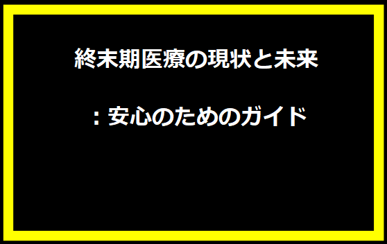 終末期医療の現状と未来：安心のためのガイド