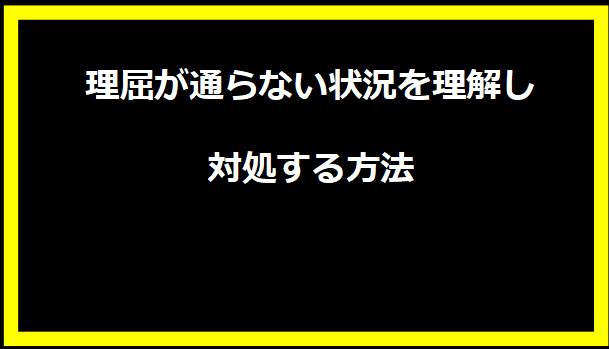 理屈が通らない状況を理解し、対処する方法