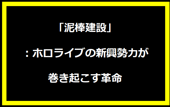 「泥棒建設」：ホロライブの新興勢力が巻き起こす革命