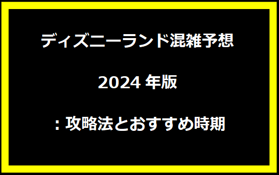 ディズニーランド混雑予想2024年版：攻略法とおすすめ時期