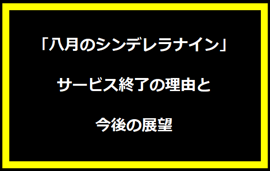 「八月のシンデレラナイン」サービス終了の理由と今後の展望