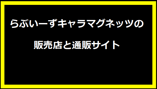 らぶいーずキャラマグネッツの販売店と通販サイト