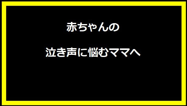 赤ちゃんの泣き声に悩むママへ