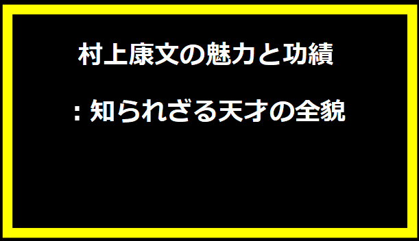 村上康文の魅力と功績：知られざる天才の全貌