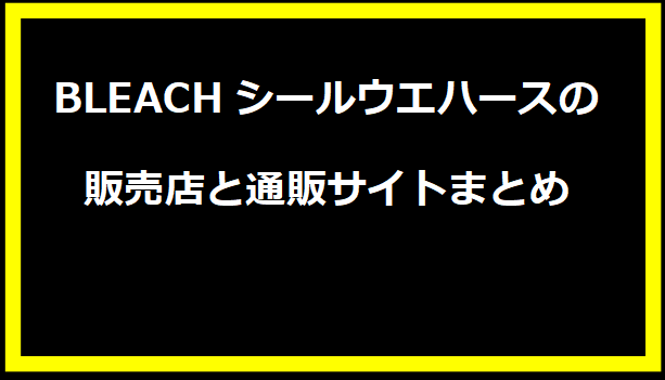 BLEACHシールウエハースの販売店と通販サイトまとめ