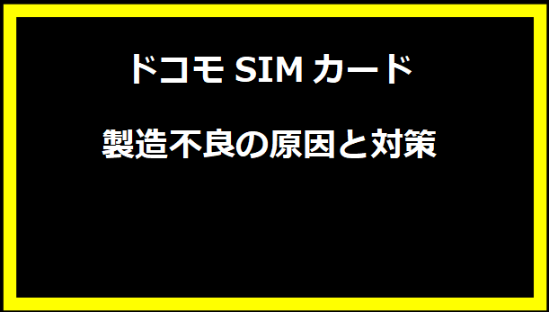 ドコモSIMカード製造不良の原因と対策