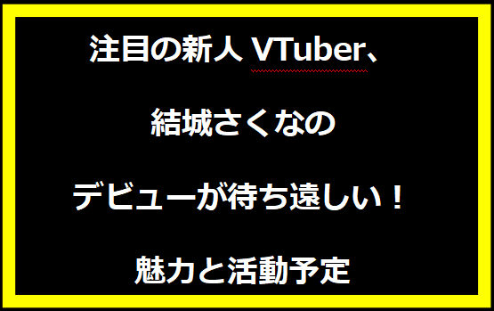 注目の新人VTuber、結城さくなのデビューが待ち遠しい！魅力と活動予定