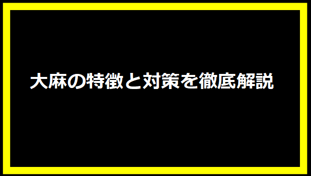 大麻の特徴と対策を徹底解説